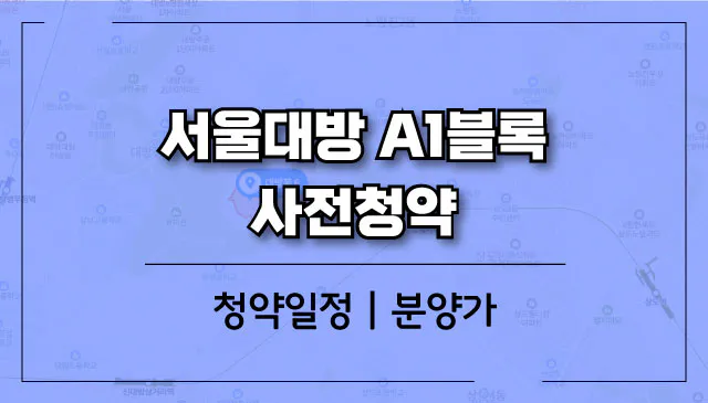 서울대방-A1블록-사전청약-위치-분양가